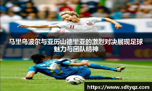 马里乌波尔与亚历山德里亚的激烈对决展现足球魅力与团队精神