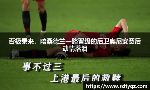 否极泰来，陪桑德兰一路晋级的后卫奥尼安赛后动情落泪